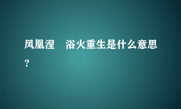 凤凰涅槃浴火重生是什么意思？