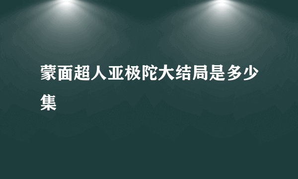 蒙面超人亚极陀大结局是多少集