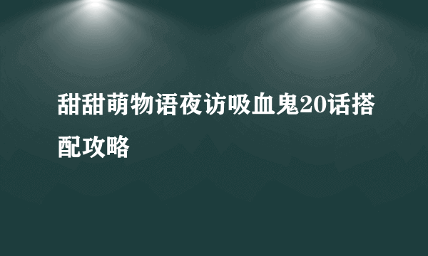 甜甜萌物语夜访吸血鬼20话搭配攻略