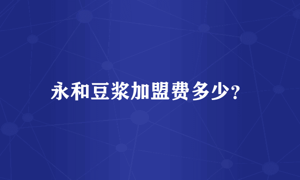 永和豆浆加盟费多少？