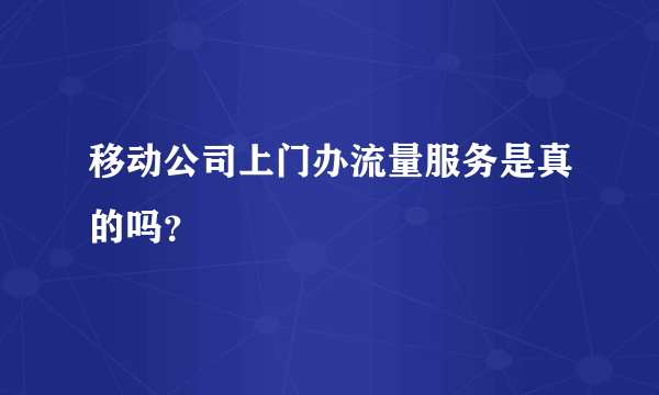 移动公司上门办流量服务是真的吗？