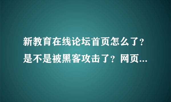 新教育在线论坛首页怎么了？是不是被黑客攻击了？网页怎么打不开？