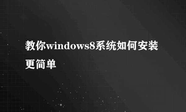 教你windows8系统如何安装更简单