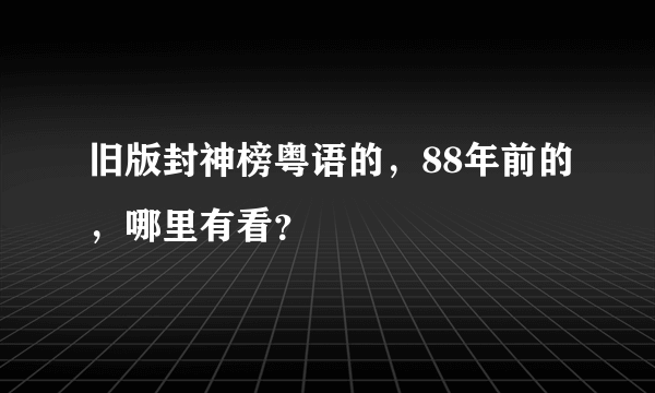 旧版封神榜粤语的，88年前的，哪里有看？