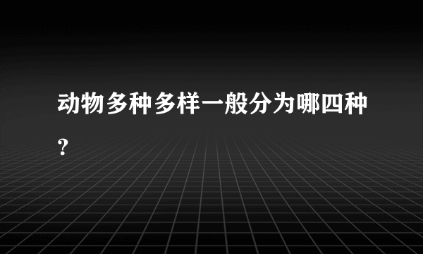 动物多种多样一般分为哪四种？