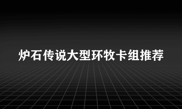 炉石传说大型环牧卡组推荐