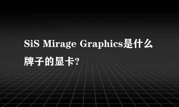 SiS Mirage Graphics是什么牌子的显卡?