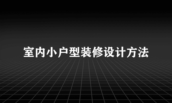 室内小户型装修设计方法