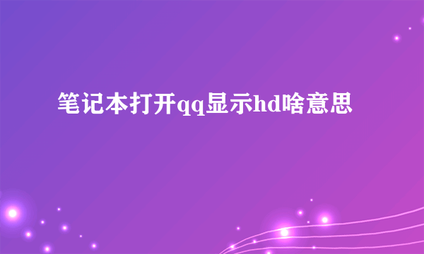 笔记本打开qq显示hd啥意思