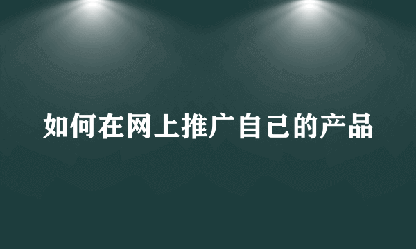 如何在网上推广自己的产品