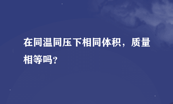 在同温同压下相同体积，质量相等吗？