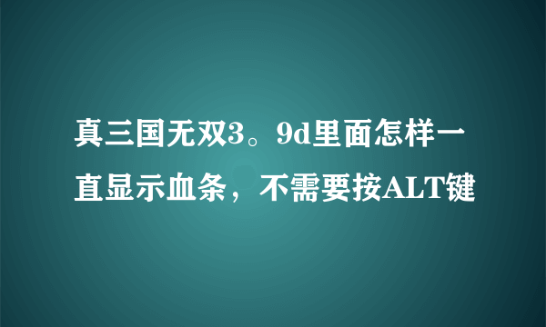 真三国无双3。9d里面怎样一直显示血条，不需要按ALT键