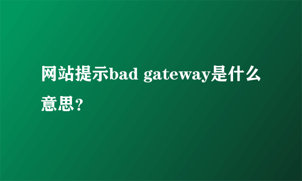 网站提示bad gateway是什么意思？