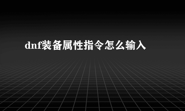 dnf装备属性指令怎么输入