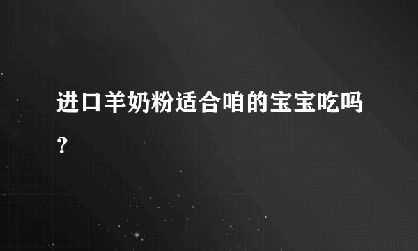 进口羊奶粉适合咱的宝宝吃吗？