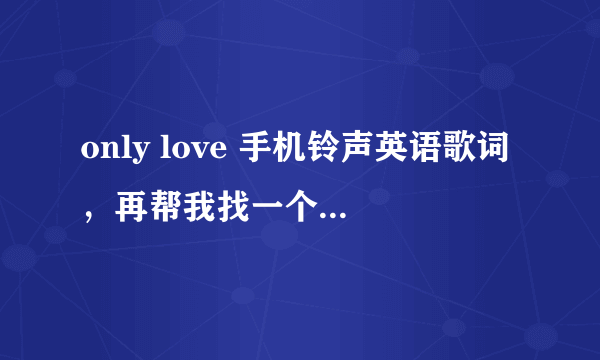 only love 手机铃声英语歌词，再帮我找一个中文歌词！
