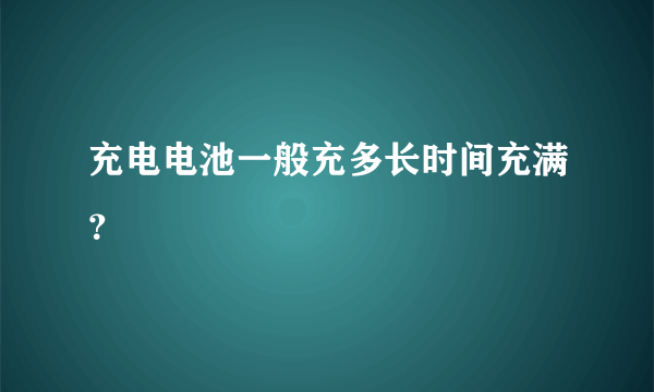 充电电池一般充多长时间充满？