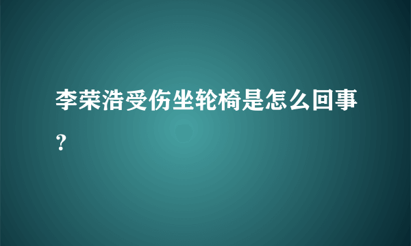 李荣浩受伤坐轮椅是怎么回事？