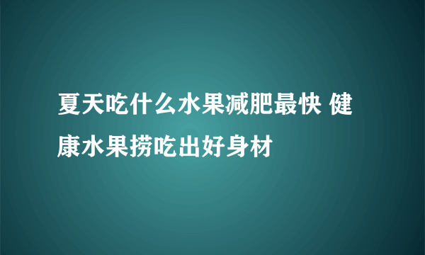 夏天吃什么水果减肥最快 健康水果捞吃出好身材