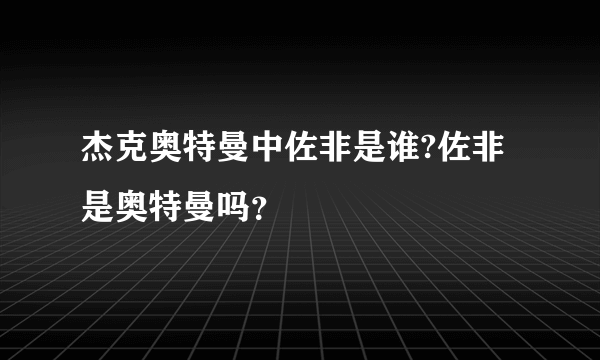 杰克奥特曼中佐非是谁?佐非是奥特曼吗？