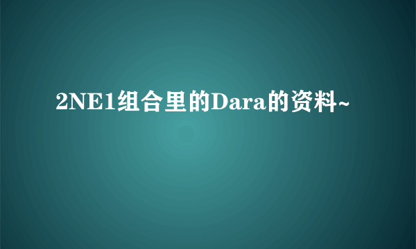 2NE1组合里的Dara的资料~