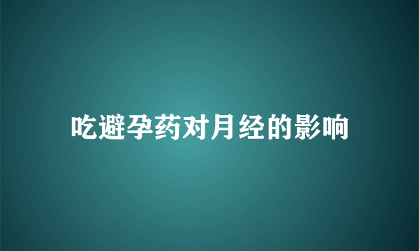 吃避孕药对月经的影响