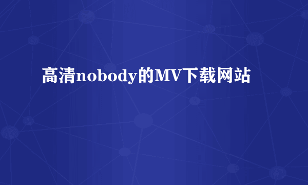 高清nobody的MV下载网站