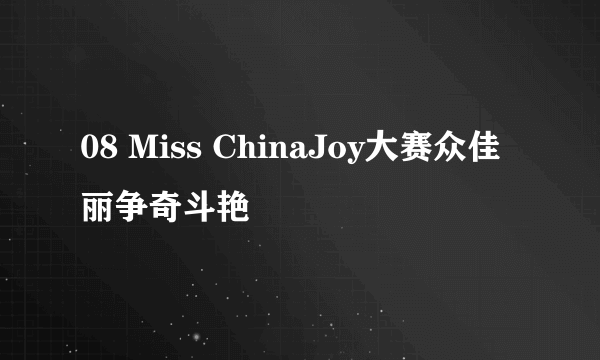 08 Miss ChinaJoy大赛众佳丽争奇斗艳