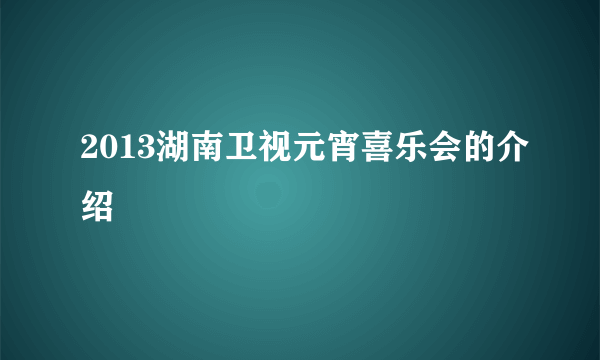 2013湖南卫视元宵喜乐会的介绍