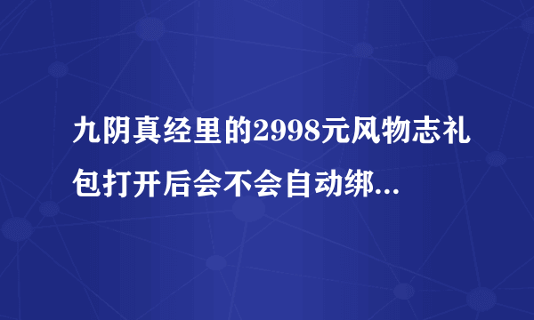 九阴真经里的2998元风物志礼包打开后会不会自动绑定？还是只要不装备，武器就不会绑定？可不可以交易？