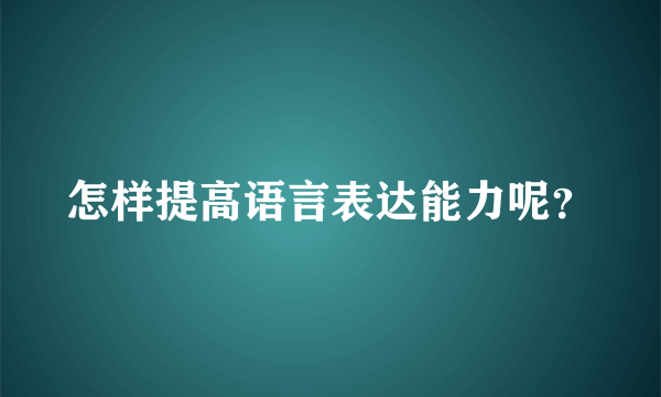 怎样提高语言表达能力呢？