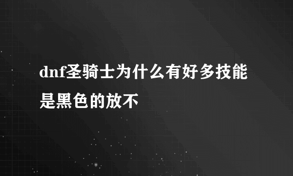 dnf圣骑士为什么有好多技能是黑色的放不