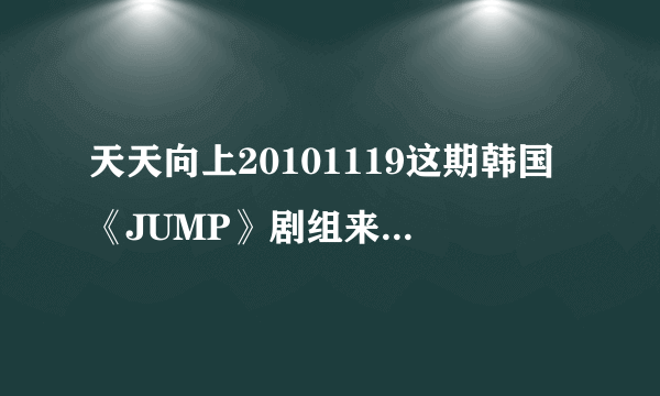 天天向上20101119这期韩国《JUMP》剧组来的时候，小五和一个女的表演的时候的背景音乐