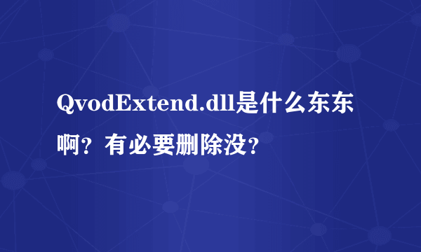 QvodExtend.dll是什么东东啊？有必要删除没？