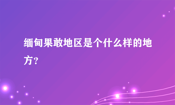 缅甸果敢地区是个什么样的地方？