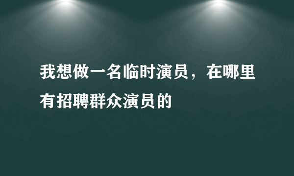 我想做一名临时演员，在哪里有招聘群众演员的