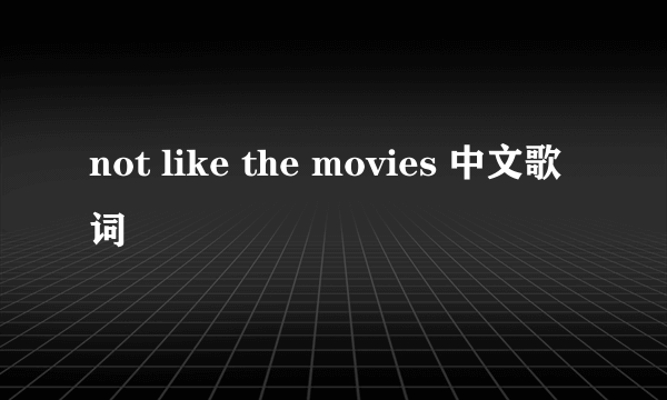 not like the movies 中文歌词