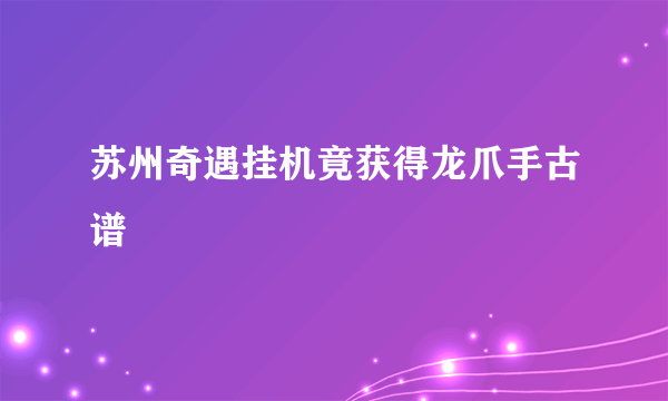 苏州奇遇挂机竟获得龙爪手古谱