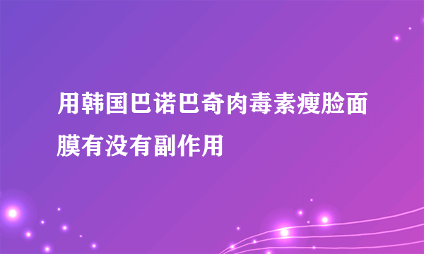 用韩国巴诺巴奇肉毒素瘦脸面膜有没有副作用