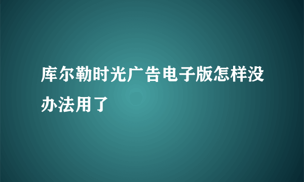 库尔勒时光广告电子版怎样没办法用了