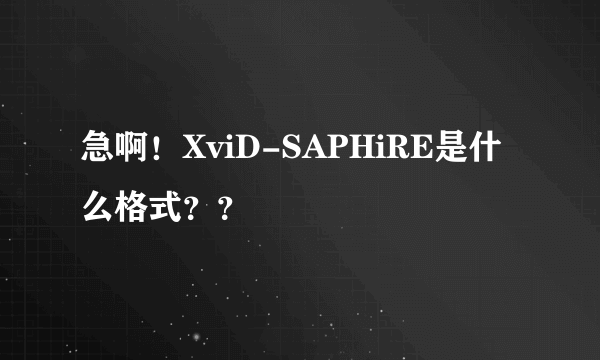 急啊！XviD-SAPHiRE是什么格式？？