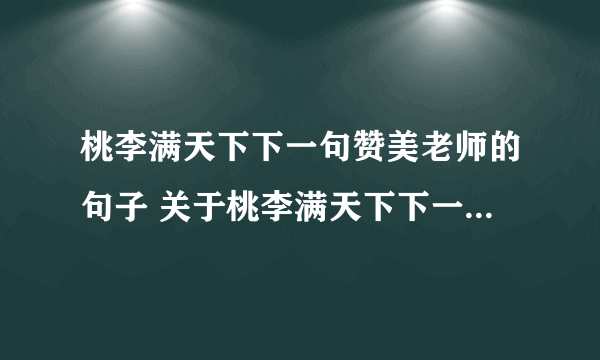 桃李满天下下一句赞美老师的句子 关于桃李满天下下一句赞美老师的句子_飞外经验