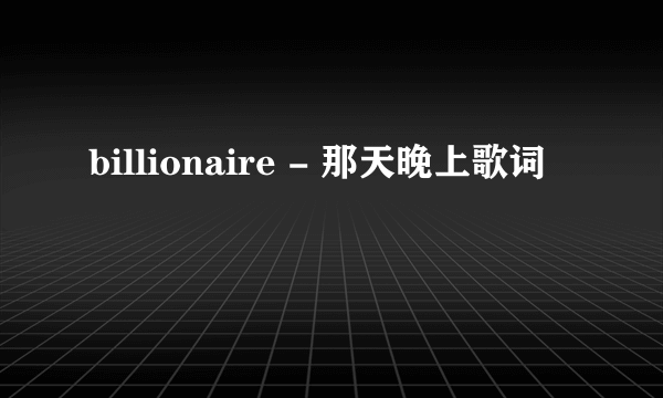 billionaire - 那天晚上歌词