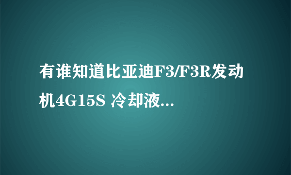 有谁知道比亚迪F3/F3R发动机4G15S 冷却液 刹车油 机油 助力油 齿轮油 更换各是多少容量不？