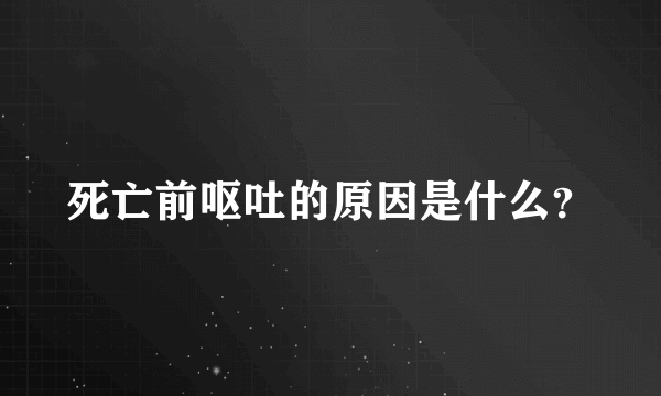 死亡前呕吐的原因是什么？