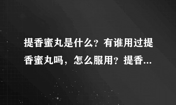 提香蜜丸是什么？有谁用过提香蜜丸吗，怎么服用？提香蜜丸有副作用吗？好想试一试啊！