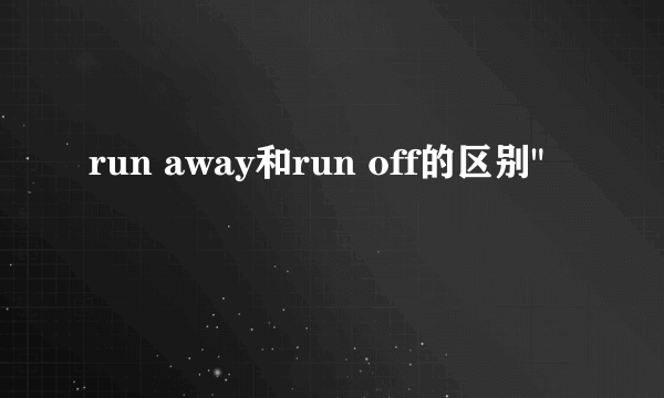 run away和run off的区别