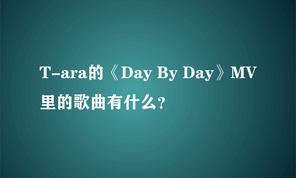 T-ara的《Day By Day》MV里的歌曲有什么？