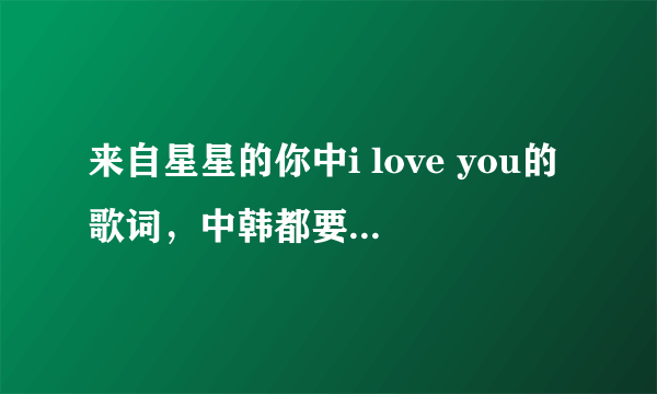 来自星星的你中i love you的歌词，中韩都要，非常感谢，谢谢。