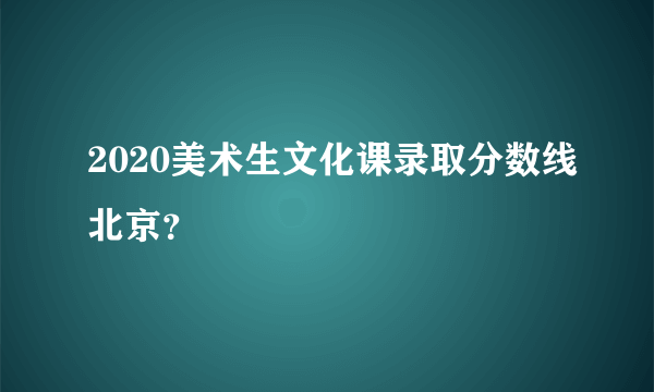 2020美术生文化课录取分数线北京？